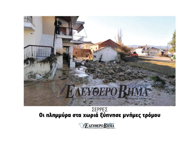 Δήμος Σερρών: Η πλημμύρα στα χωριά ξύπνησε μνήμες τρόμου !